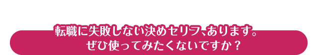 転職に失敗しない決めセリフ、あります。 ぜひ使ってみたくないですか?