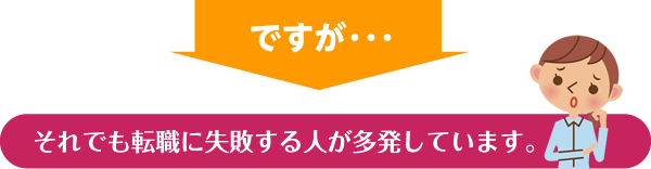 ですが・・・それでも転職に失敗する人が多発しています。