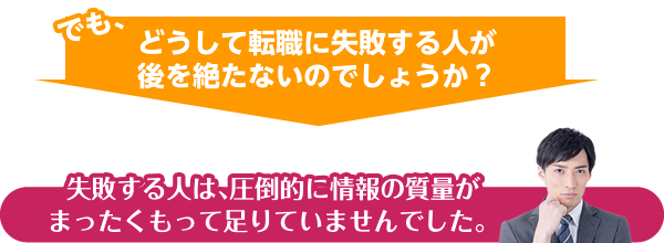 でも、どうして転職に失敗する人が後を絶たないのでしょうか?失敗する人は、圧倒的に情報の質量がまったくもって足りていませんでした。