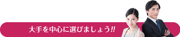 大手を中心に選びましょう!!