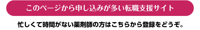 このぺージから申し込みが多い転職支援サイト 忙しくて時間がない薬剤師の方はこちらから登録をどうぞ。