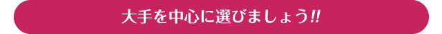 大手を中心に選びましょう!!